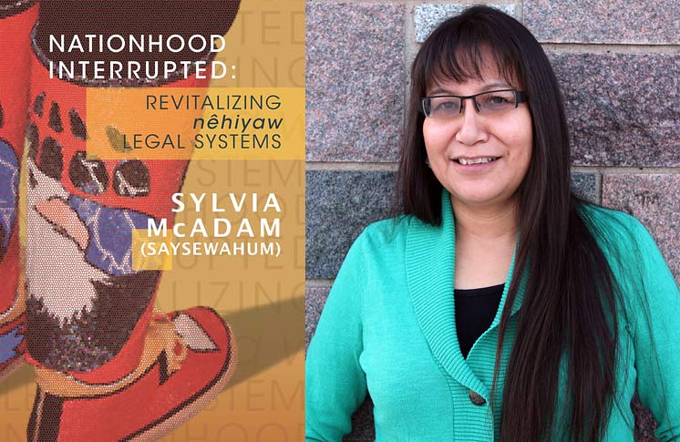 NATIONHOOD INTERRUPTED: REVITALIZING NÊHIYAW LEGAL SYSTEMS BY SYLVIA MCADAM