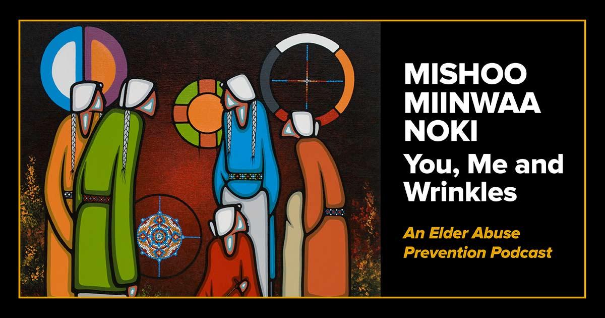 Sheatre presents a brand new 12-part series named Mishoo miinwaa Noki ~ You, Me And Wrinkles – The Elder Abuse Prevention Podcast launch
